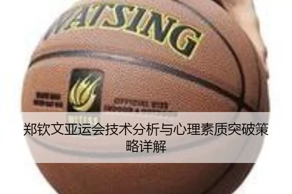 郑钦文亚运会技术分析与心理素质突破策略详解